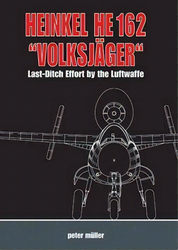 Heinkel He 162  Volksjager  : Last Ditch Effort By The Luft, De Peter Müller. Editorial Müller History Facts En Inglés