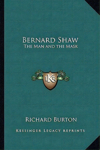 Bernard Shaw : The Man And The Mask, De Richard Burton. Editorial Kessinger Publishing, Tapa Blanda En Inglés