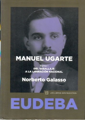 Manuel Ugarte 1. Del Vasallaje A La Liberacion Nacional - No
