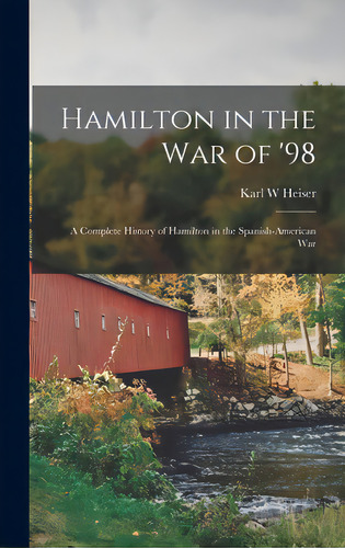 Hamilton In The War Of '98: A Complete History Of Hamilton In The Spanish-american War, De Heiser, Karl W.. Editorial Legare Street Pr, Tapa Dura En Inglés