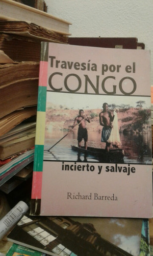 Travesía Por El Congo Incierto Y Salvaje Richard Barreda