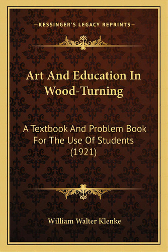 Art And Education In Wood-turning: A Textbook And Problem Book For The Use Of Students (1921), De Klenke, William Walter. Editorial Kessinger Pub Llc, Tapa Blanda En Inglés