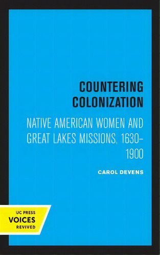 Countering Colonization : Native American Women And Great Lakes Missions, 1630-1900, De Carol Devens. Editorial University Of California Press, Tapa Dura En Inglés