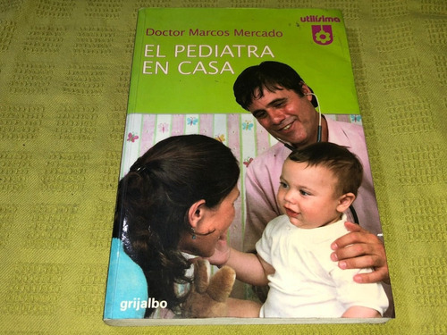 El Pediatra En Casa - Doctor Marcos Mercado - Grijalbo