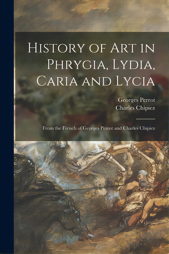 History Of Art In Phrygia, Lydia, Caria And Lycia: From The French Of Georges Perrot And Charles ..., De Perrot, Georges 1832-1914. Editorial Legare Street Pr, Tapa Blanda En Inglés