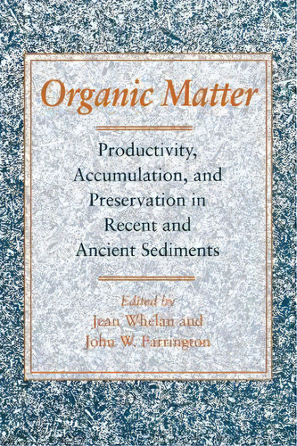 Organic Matter : Productivity, Accumulation, And Preservation In Recent And Ancient Sediments, De Jean K. Whelan. Editorial Columbia University Press, Tapa Dura En Inglés