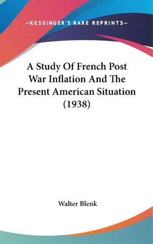 A Study Of French Post War Inflation And The Present American Situation (1938), De Blenk, Walter., Vol. 1. Editorial Kessinger Pub Llc, Tapa Dura En Inglés