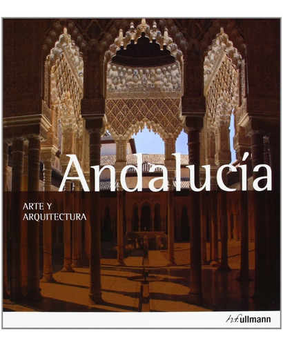 Andalucía. Arte & Arquitectura, De Brigitte Hintzen Bohlen. Editorial H.f. Ullmann, Tapa Blanda, Edición 1 En Español, 2013