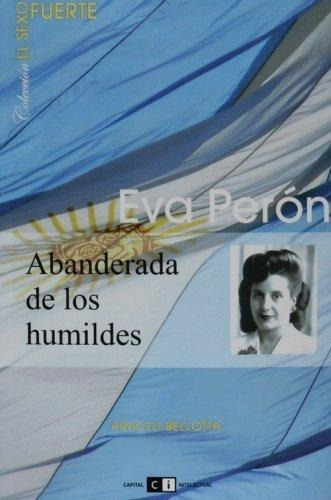 Eva Peron. Abanderada De Los Humildes, de BELLOTTA, ARACELI. Editorial Capital Intelectual en español