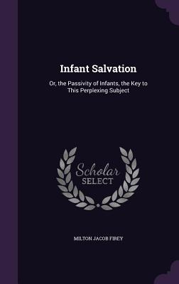 Libro Infant Salvation: Or, The Passivity Of Infants, The...