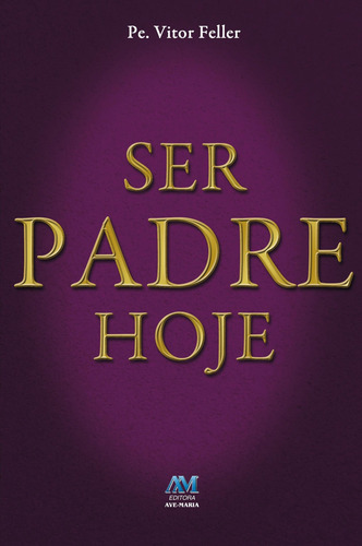 Ser padre hoje, de Feller, Padre Vitor. Editorial Editora Ave-Maria, capa mole em português, 2016