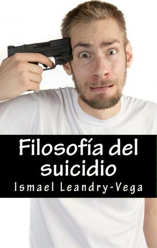 Filosof A Del Suicidio, De Ismael Leandry-vega. Editorial Createspace Independent Publishing Platform, Tapa Blanda En Español