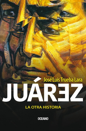 Juárez. La otra historia: La otra historia, de LARA TRUEBA, JOSE LUIS., vol. No. Editorial Oceano, tapa blanda, edición 1.0 en español, 2023