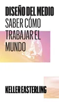 Comprar Diseãâo Del Medio - Saber Como Trabajar El Mundo, De Easterling, Keller. Editorial Bartlebooth, Tapa Blanda En Español