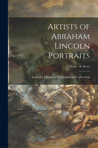 Artists Of Abraham Lincoln Portraits; Artists - B Bentz, De Lincoln Financial Foundation Collection. Editorial Hassell Street Pr, Tapa Blanda En Inglés