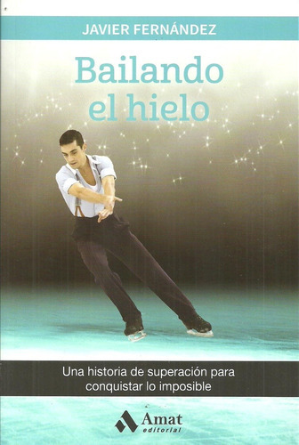 Bailando El Hielo - Una Historia De Superación Para Conquistar Lo Imposible, De Javier Fernández. Editorial Amat, Tapa Blanda En Español, 2017