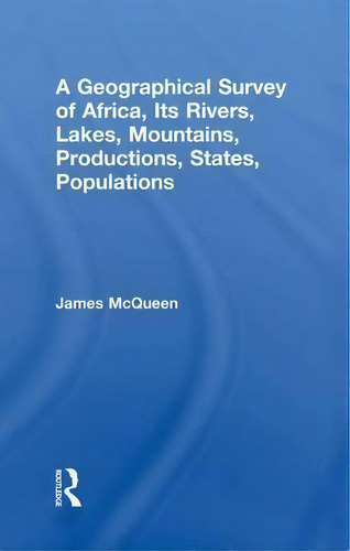 A Geographical Survey Of Africa, Its Rivers, Lakes, Mountains, Productions, States, Populations, De James Mcqueen., Vol. 1. Editorial Taylor Francis Ltd, Tapa Blanda En Inglés