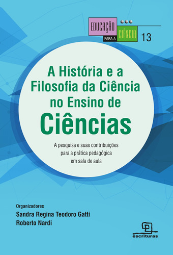 A História e a filosofia da ciência no ensino de ciências A pesquisa e suas contribuições para a prática pedagógica em sala de aula: A pesquisa e suas contribuições para a prática pedagógica em sala de aula, de  Gatti, Sandra Regina Teodoro/  Nardi, Roberto. Série Educação para a Ciência (13), vol. 13. Universo dos Livros Editora LTDA, capa mole em português, 2016