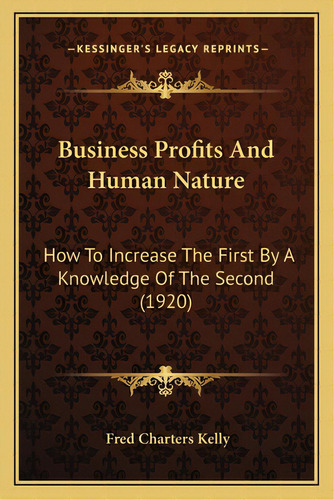 Business Profits And Human Nature: How To Increase The First By A Knowledge Of The Second (1920), De Kelly, Fred Charters. Editorial Kessinger Pub Llc, Tapa Blanda En Inglés