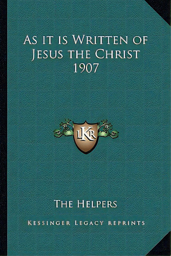 As It Is Written Of Jesus The Christ 1907, De The Helpers. Editorial Kessinger Pub Llc, Tapa Blanda En Inglés
