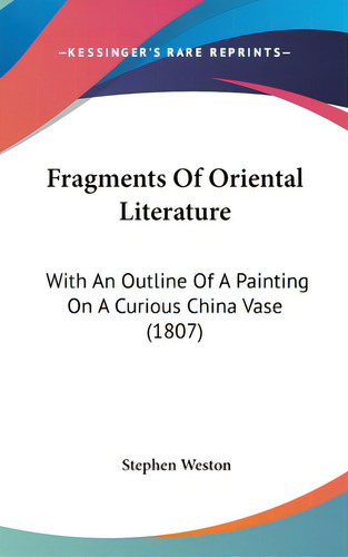 Fragments Of Oriental Literature: With An Outline Of A Painting On A Curious China Vase (1807), De Weston, Stephen. Editorial Kessinger Pub Llc, Tapa Dura En Inglés