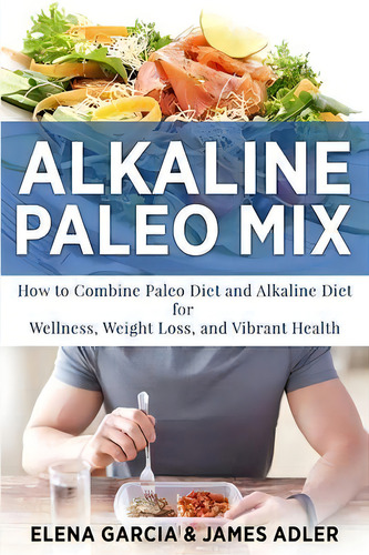 Alkaline Paleo Mix : How To Combine Paleo Diet And Alkaline Diet For Wellness, Weight Loss, And V..., De Elena Garcia. Editorial Your Wellness Books, Tapa Blanda En Inglés