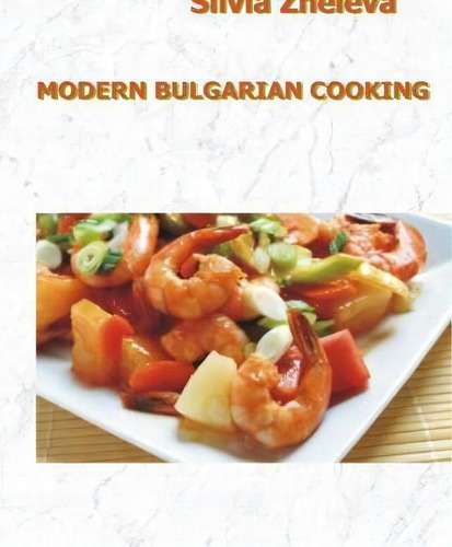 Modern Bulgarian Cooking, De Silvia Vangelova Zheleva., Vol. 1. Editorial Createspace Independent Publishing Platform, Tapa Blanda En Inglés