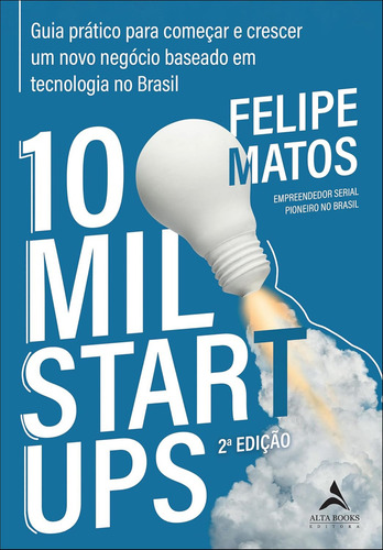 Livro 10 Mil Startups: Guia Prático Para Começar E Crescer Um Novo Negócio Baseado Em Tecnologia No Brasil, De Matos, Felipe. Editorial Alta Books, Capa Mole, Edição 2 Em Português