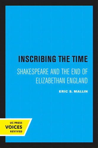Inscribing The Time: Shakespeare And The End Of Elizabethan England Volume 33, De Mallin, Eric S.. Uc Press Voices Revived, Vol. 1. Editorial Univ Of California Pr, Tapa Blanda En Inglés