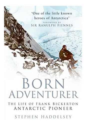 Born Adventurer - The Life Of Frank Bickerton Antarcti. Eb01