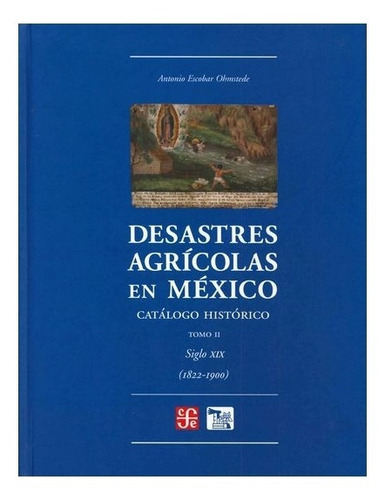 Desastres Agrícolas En México: Catálogo Histórico Ii. Siglo Xix (1822-1900), De Antonio Escobar Ohmstede., Vol. Volúmen Único. Editorial Fondo De Cultura Económica, Tapa Dura En Español, 2004