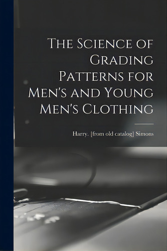 The Science Of Grading Patterns For Men's And Young Men's Clothing, De Simons, Harry. Editorial Legare Street Pr, Tapa Blanda En Inglés