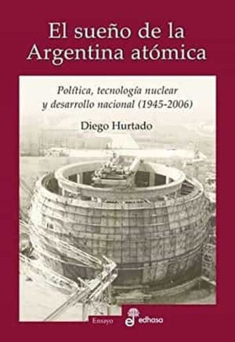 El Sueño De La Argentina Atómica, Diego Hurtado, Edhasa