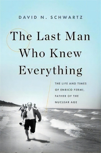 The Last Man Who Knew Everything : The Life And Times Of Enrico Fermi, Father Of The Nuclear Age, De David N. Schwartz. Editorial Ingram Publisher Services Us, Tapa Dura En Inglés, 2017