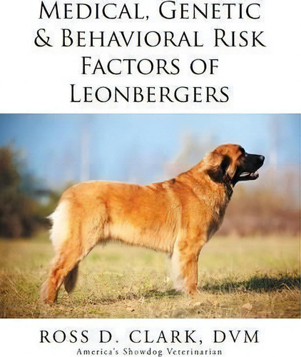 Medical, Genetic & Behavioral Risk Factors Of Leonbergers, De Dvm Ross D Clark., Vol. 1. Editorial Xlibris, Tapa Blanda En Inglés