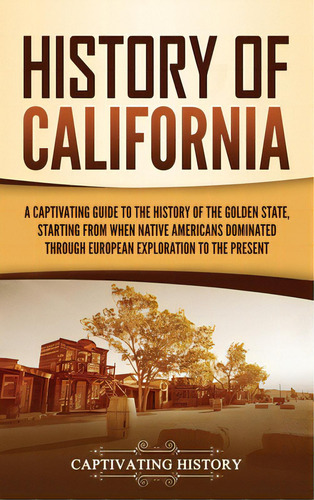 History Of California: A Captivating Guide To The History Of The Golden State, Starting From When..., De History, Captivating. Editorial Captivating History, Tapa Dura En Inglés