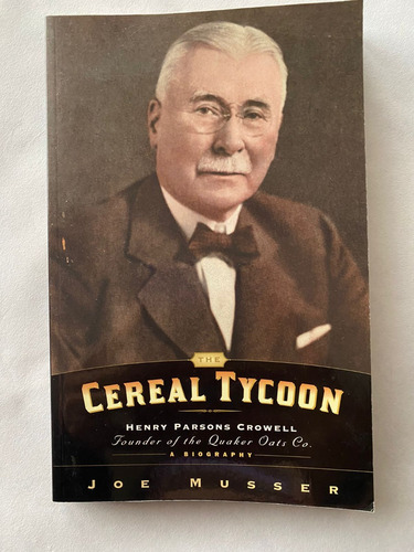 The Cereal Tycoon: Henry Parsons Crowell. Joe Musser