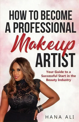 How To Become A Professional Makeup Artist : Your Guide To A Successful Start In The Beauty Industry, De Hana Ali. Editorial Hana Hudson, Tapa Blanda En Inglés