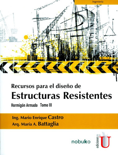 Recursos Para El Diseño De Estructuras Resistentes. Hormigón Armado Tomo Iii, De Mario Enrique Castro, María A. Battaglia. Editorial Ediciones De La U, Tapa Blanda, Edición 2017 En Español