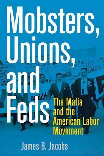 Mobsters, Unions, And Feds : The Mafia And The American Labor Movement, De James B. Jacobs. Editorial New York University Press, Tapa Blanda En Inglés