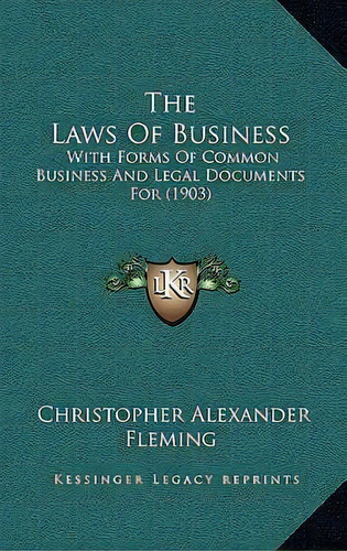 The Laws Of Business : With Forms Of Common Business And Legal Documents For (1903), De Christopher Alexander Fleming. Editorial Kessinger Publishing, Tapa Blanda En Inglés