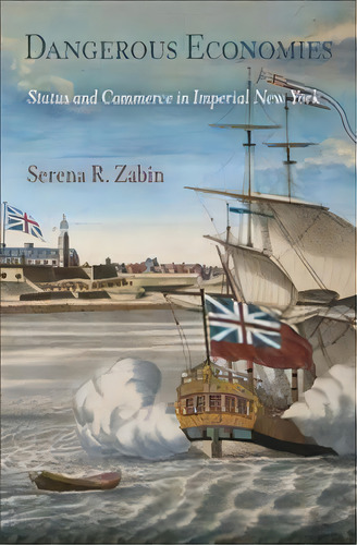 Dangerous Economies : Status And Commerce In Imperial New York, De Serena R. Zabin. Editorial University Of Pennsylvania Press, Tapa Blanda En Inglés