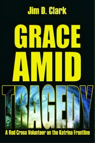 Grace Amid Tragedy, De Jim D Clark. Editorial Iuniverse, Tapa Blanda En Inglés