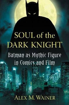 Soul Of The Dark Knight : Batman As Mythic Figure In Comi...