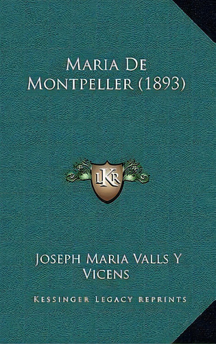 Maria De Montpeller (1893), De Joseph Maria Valls Y Vicens. Editorial Kessinger Publishing, Tapa Blanda En Español