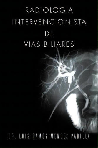 Radiologia Intervencionista De Vias Biliares, De Dr Luis Ramos Mendez Padilla. Editorial Palibrio, Tapa Blanda En Inglés