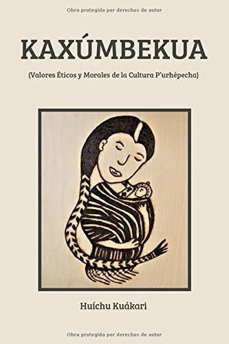 Kaxumbekua (valores Eticos Y Morales De La Cultura, de KUÁKARI, HUÍCHU. Editorial Independently Published en español