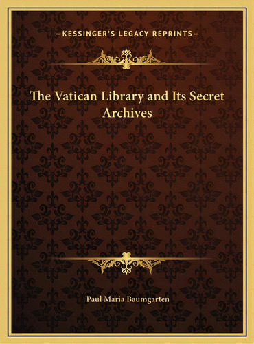 The Vatican Library And Its Secret Archives, De Baumgarten, Paul Maria. Editorial Kessinger Pub Llc, Tapa Dura En Inglés