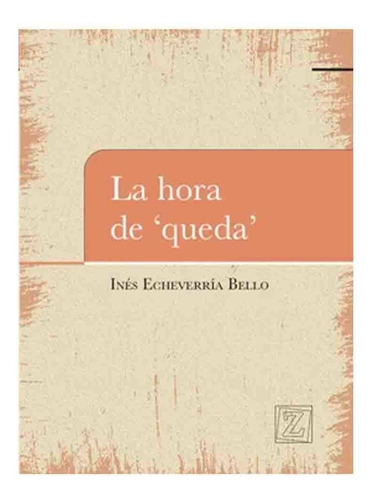 Inés Echeverria Bello | La Hora Que Queda, De Inés Echeverria Bello. Editorial Zuramerica En Español