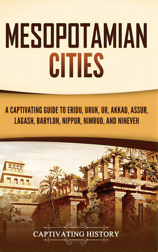 Mesopotamian Cities: A Captivating Guide To Eridu, Uruk, Ur, Akkad, Assur, Lagash, Babylon, Nippu..., De History, Captivating. Editorial Captivating History, Tapa Dura En Inglés